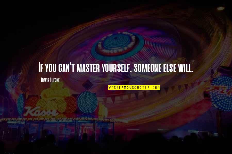 Parting Friends Quotes By Travis Luedke: If you can't master yourself, someone else will.