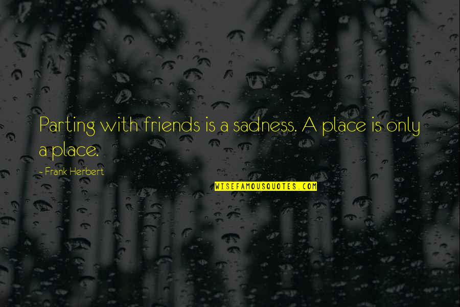 Parting From Friends Quotes By Frank Herbert: Parting with friends is a sadness. A place