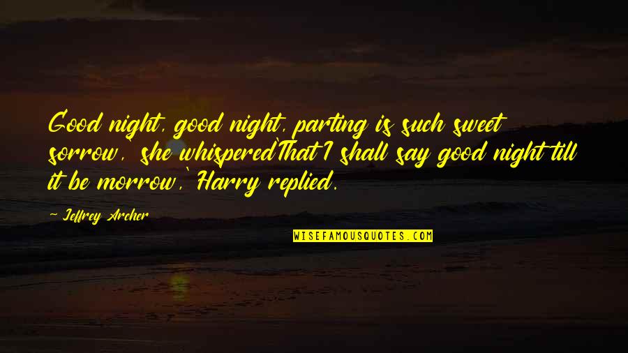 Parting Is Such Sweet Sorrow And Other Quotes By Jeffrey Archer: Good night, good night, parting is such sweet
