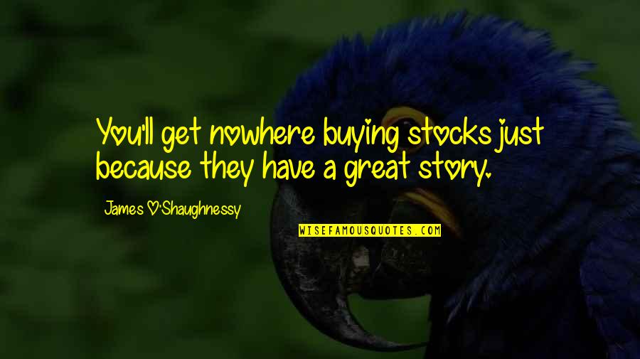 Parting Words Quotes By James O'Shaughnessy: You'll get nowhere buying stocks just because they