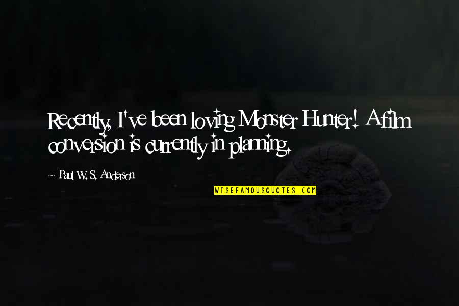 Partirei Quotes By Paul W. S. Anderson: Recently, I've been loving Monster Hunter! A film