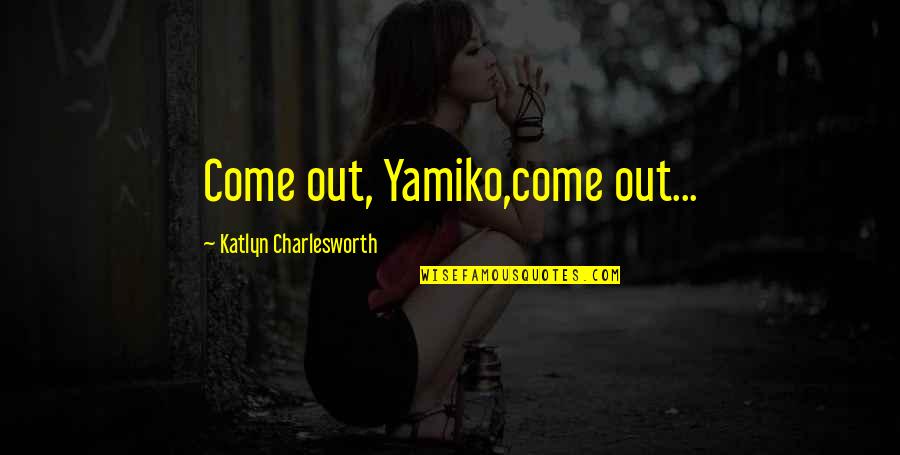 Partiro Bocelli Quotes By Katlyn Charlesworth: Come out, Yamiko,come out... Partiro Bocelli Quotes By Katlyn Charlesworth: Come out, Yamiko,come out...