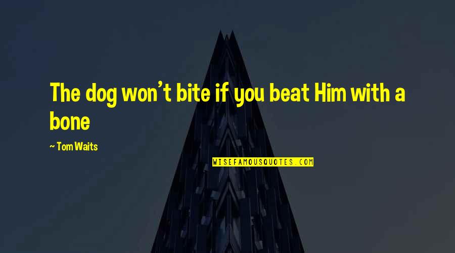 Partiro Bocelli Quotes By Tom Waits: The dog won't bite if you beat Him Partiro Bocelli Quotes By Tom Waits: The dog won't bite if you beat Him