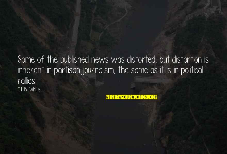 Partisan Political Quotes By E.B. White: Some of the published news was distorted, but