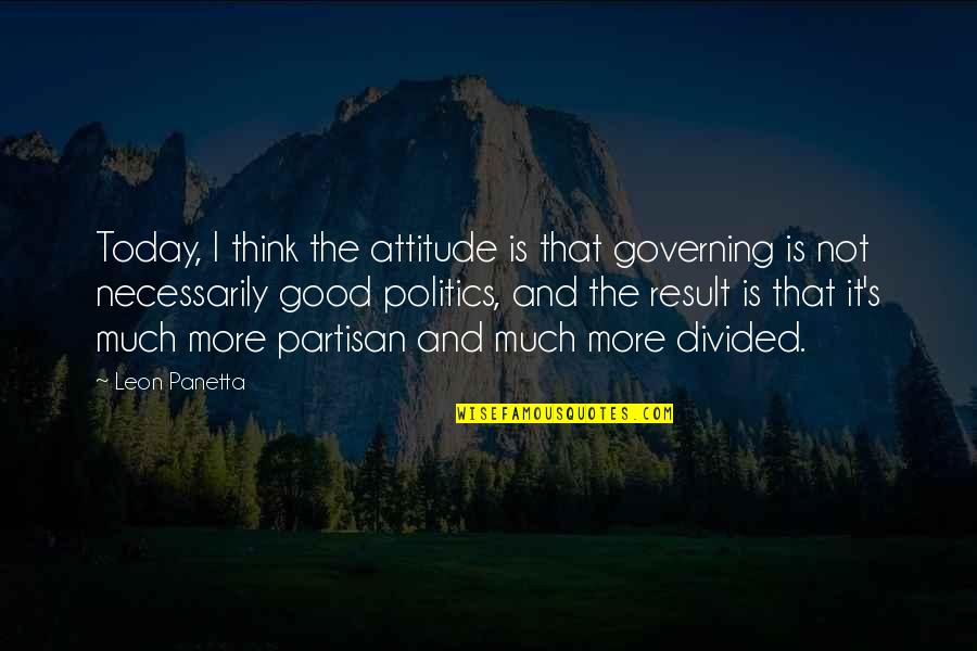 Partisan Politics Quotes By Leon Panetta: Today, I think the attitude is that governing