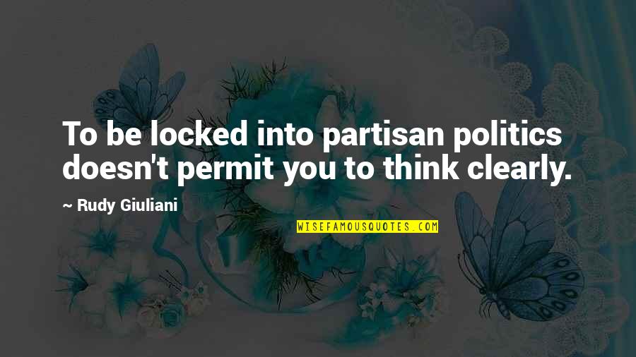 Partisan Politics Quotes By Rudy Giuliani: To be locked into partisan politics doesn't permit