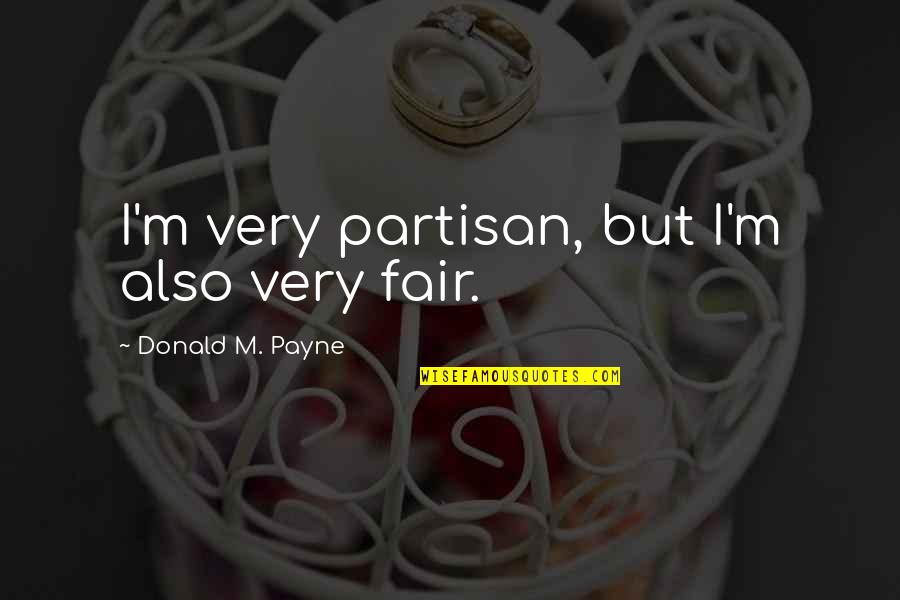 Partisan Quotes By Donald M. Payne: I'm very partisan, but I'm also very fair. Partisan Quotes By Donald M. Payne: I'm very partisan, but I'm also very fair.