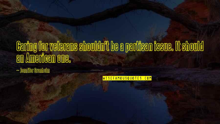 Partisan Quotes By Jennifer Granholm: Caring for veterans shouldn't be a partisan issue. Partisan Quotes By Jennifer Granholm: Caring for veterans shouldn't be a partisan issue.