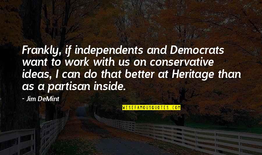 Partisan Quotes By Jim DeMint: Frankly, if independents and Democrats want to work Partisan Quotes By Jim DeMint: Frankly, if independents and Democrats want to work