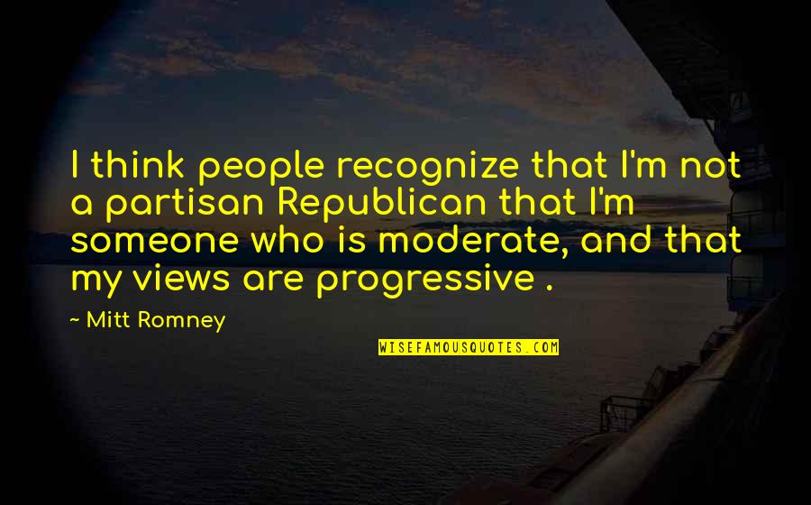 Partisan Quotes By Mitt Romney: I think people recognize that I'm not a Partisan Quotes By Mitt Romney: I think people recognize that I'm not a
