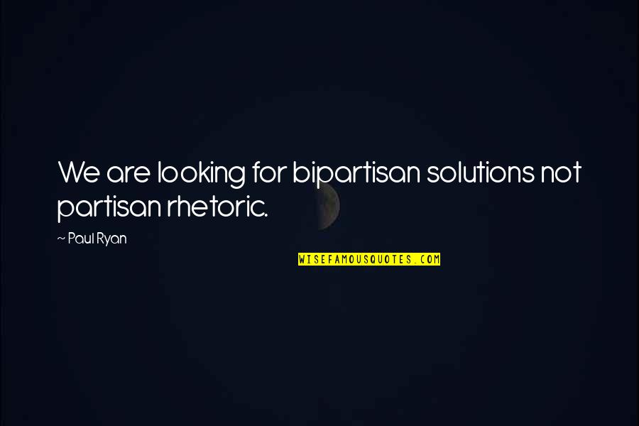 Partisan Quotes By Paul Ryan: We are looking for bipartisan solutions not partisan