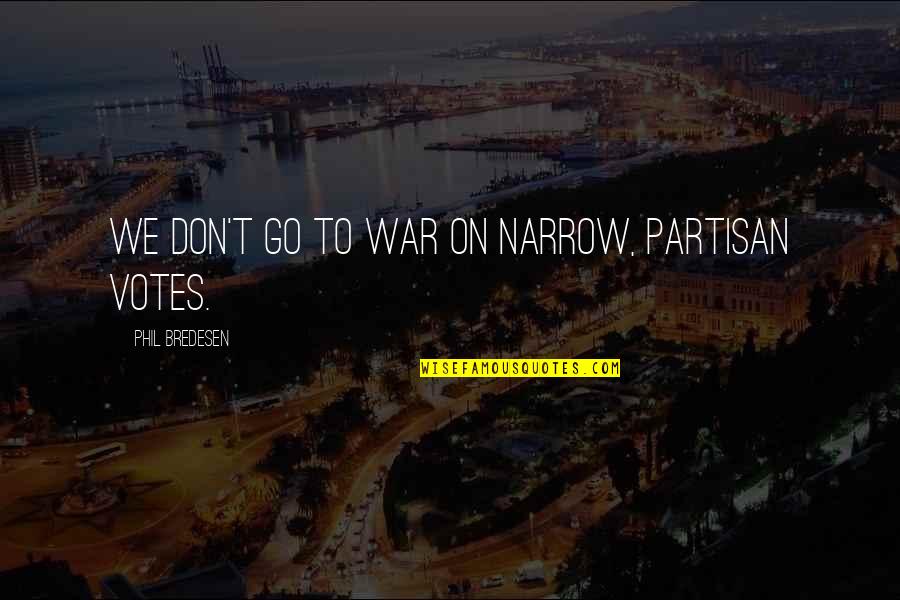Partisan Quotes By Phil Bredesen: We don't go to war on narrow, partisan Partisan Quotes By Phil Bredesen: We don't go to war on narrow, partisan