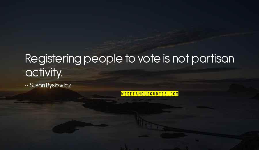 Partisan Quotes By Susan Bysiewicz: Registering people to vote is not partisan activity. Partisan Quotes By Susan Bysiewicz: Registering people to vote is not partisan activity.