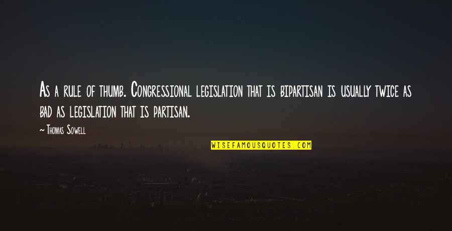 Partisan Quotes By Thomas Sowell: As a rule of thumb. Congressional legislation that Partisan Quotes By Thomas Sowell: As a rule of thumb. Congressional legislation that