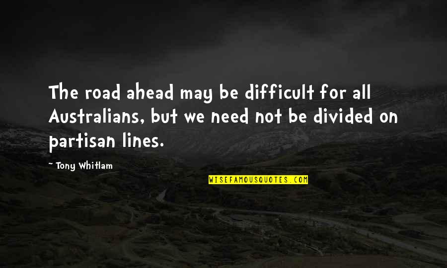 Partisan Quotes By Tony Whitlam: The road ahead may be difficult for all Partisan Quotes By Tony Whitlam: The road ahead may be difficult for all