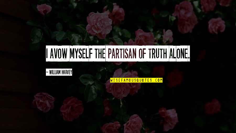 Partisan Quotes By William Harvey: I avow myself the partisan of truth alone. Partisan Quotes By William Harvey: I avow myself the partisan of truth alone.