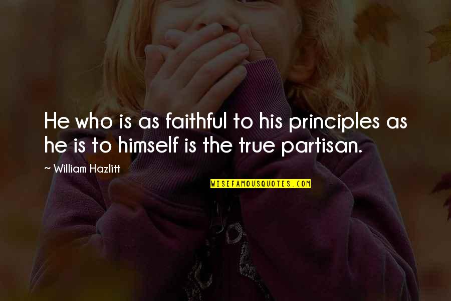 Partisan Quotes By William Hazlitt: He who is as faithful to his principles