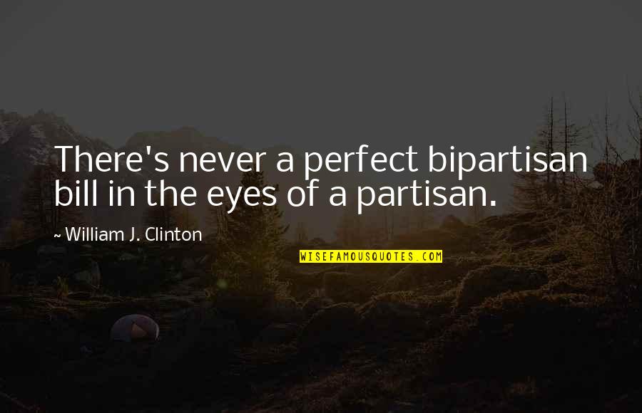 Partisan Quotes By William J. Clinton: There's never a perfect bipartisan bill in the Partisan Quotes By William J. Clinton: There's never a perfect bipartisan bill in the