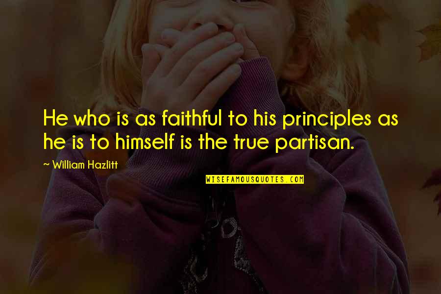 Partisans Quotes By William Hazlitt: He who is as faithful to his principles