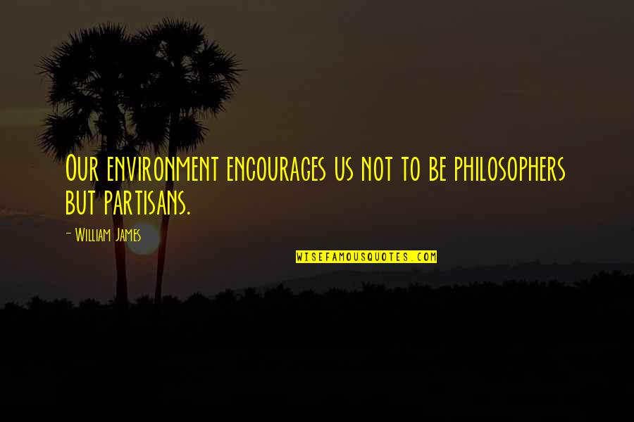 Partisans Quotes By William James: Our environment encourages us not to be philosophers