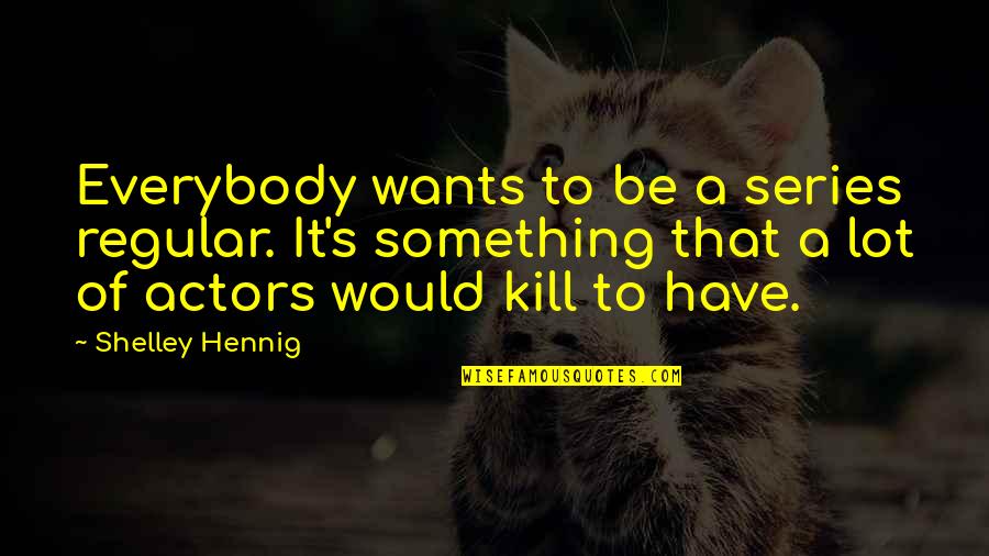 Partisipasi Quotes By Shelley Hennig: Everybody wants to be a series regular. It's