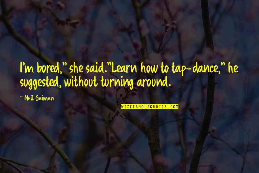 Partizans Quotes By Neil Gaiman: I'm bored," she said."Learn how to tap-dance," he