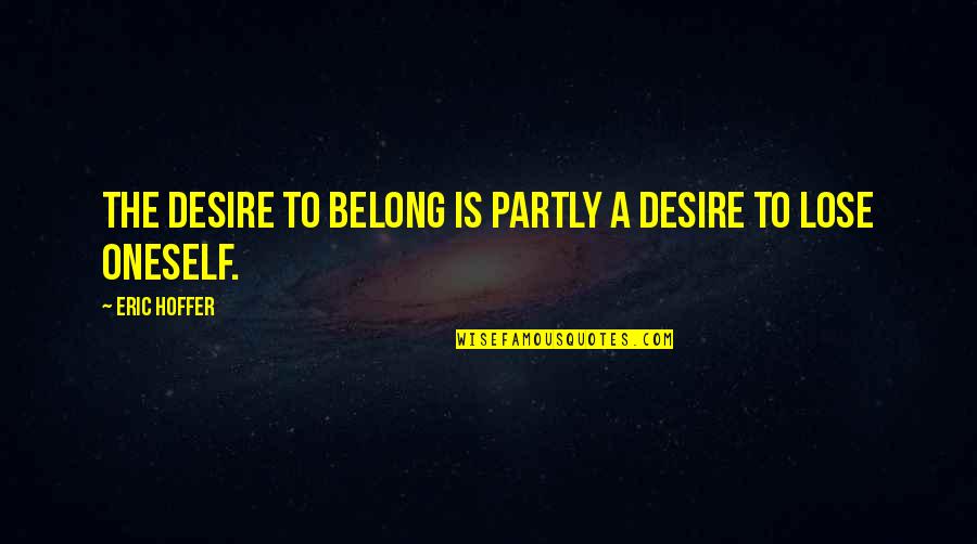 Partly Quotes By Eric Hoffer: The desire to belong is partly a desire