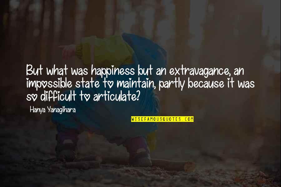 Partly Quotes By Hanya Yanagihara: But what was happiness but an extravagance, an