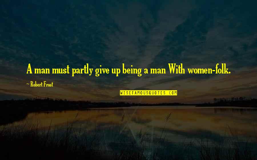 Partly Quotes By Robert Frost: A man must partly give up being a