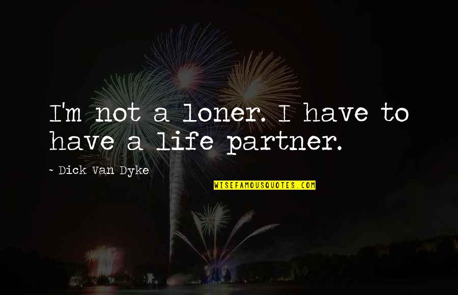 Partner In Life Quotes By Dick Van Dyke: I'm not a loner. I have to have