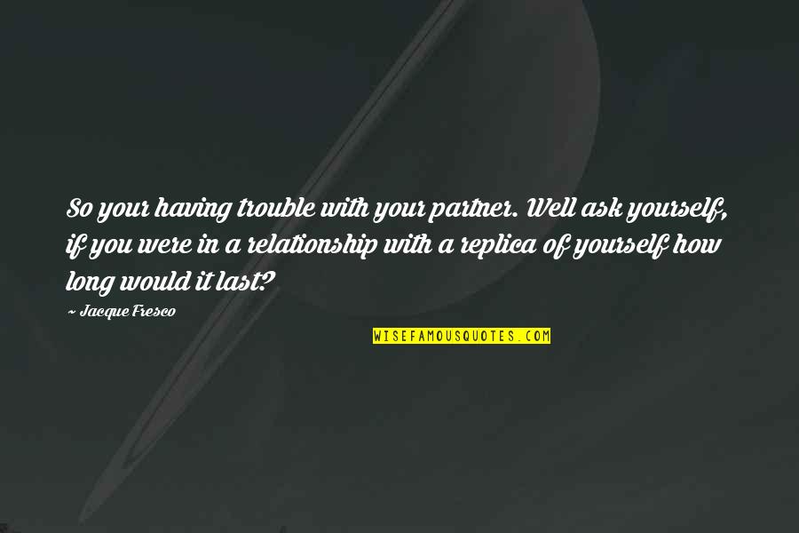 Partner In Quotes By Jacque Fresco: So your having trouble with your partner. Well Partner In Quotes By Jacque Fresco: So your having trouble with your partner. Well