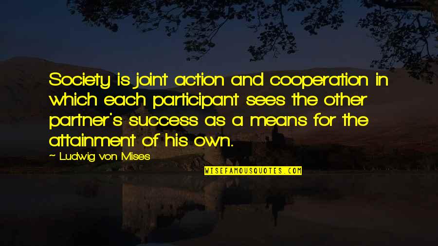 Partner In Quotes By Ludwig Von Mises: Society is joint action and cooperation in which Partner In Quotes By Ludwig Von Mises: Society is joint action and cooperation in which