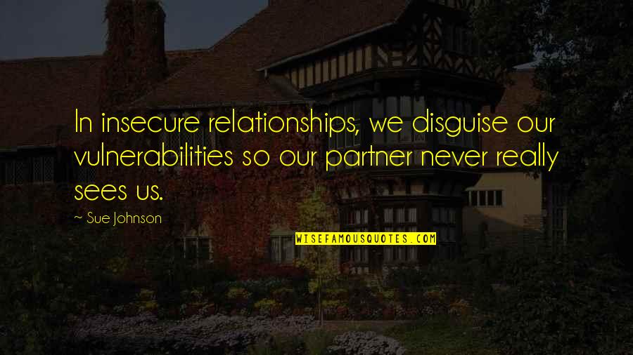 Partner In Quotes By Sue Johnson: In insecure relationships, we disguise our vulnerabilities so Partner In Quotes By Sue Johnson: In insecure relationships, we disguise our vulnerabilities so