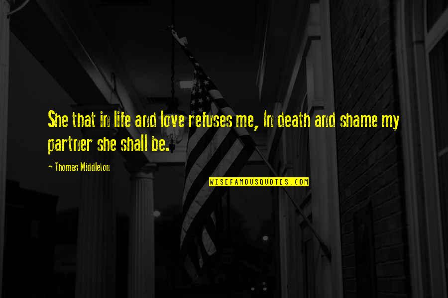 Partner Life Quotes By Thomas Middleton: She that in life and love refuses me, Partner Life Quotes By Thomas Middleton: She that in life and love refuses me,