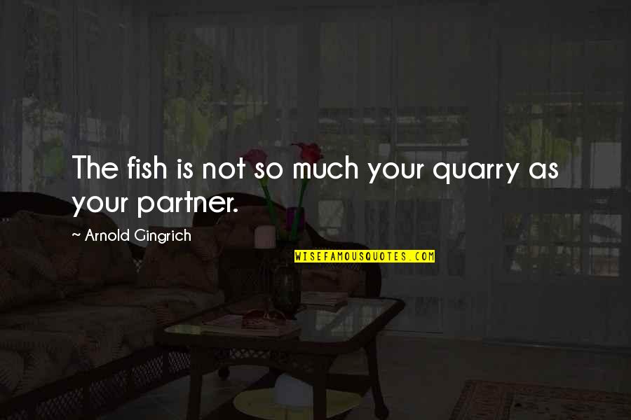 Partner Not Quotes By Arnold Gingrich: The fish is not so much your quarry Partner Not Quotes By Arnold Gingrich: The fish is not so much your quarry