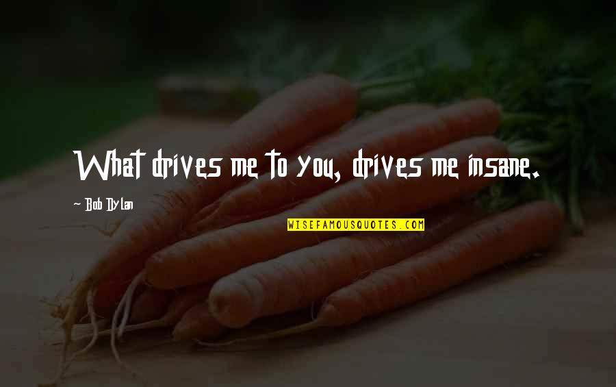 Partner Quotes And Quotes By Bob Dylan: What drives me to you, drives me insane.