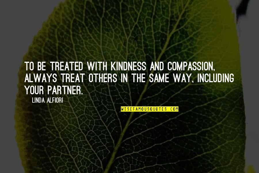 Partner Quotes And Quotes By Linda Alfiori: TO BE TREATED WITH KINDNESS AND COMPASSION, ALWAYS
