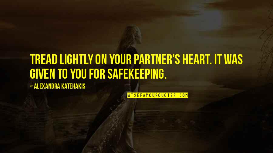 Partner Quotes By Alexandra Katehakis: Tread lightly on your partner's heart. It was