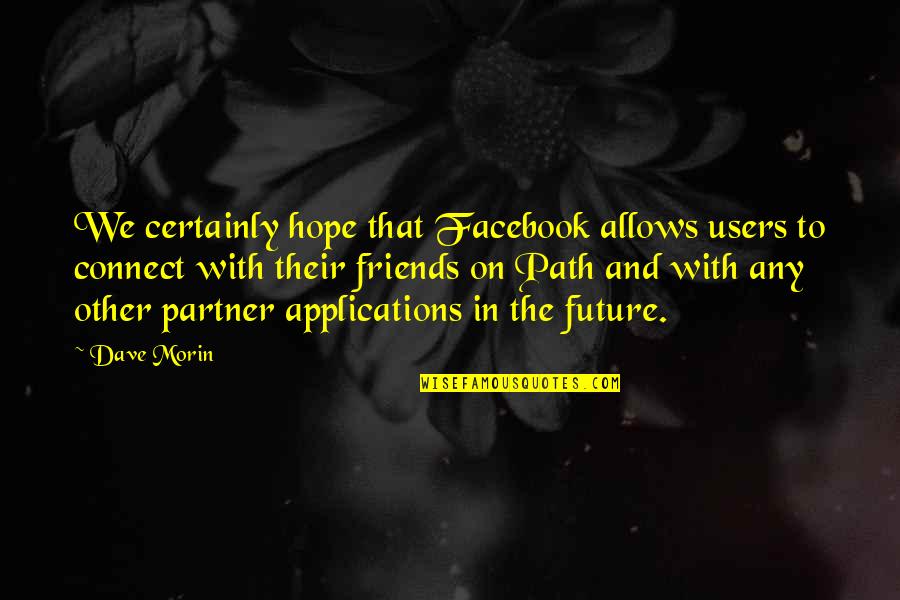 Partner Quotes By Dave Morin: We certainly hope that Facebook allows users to