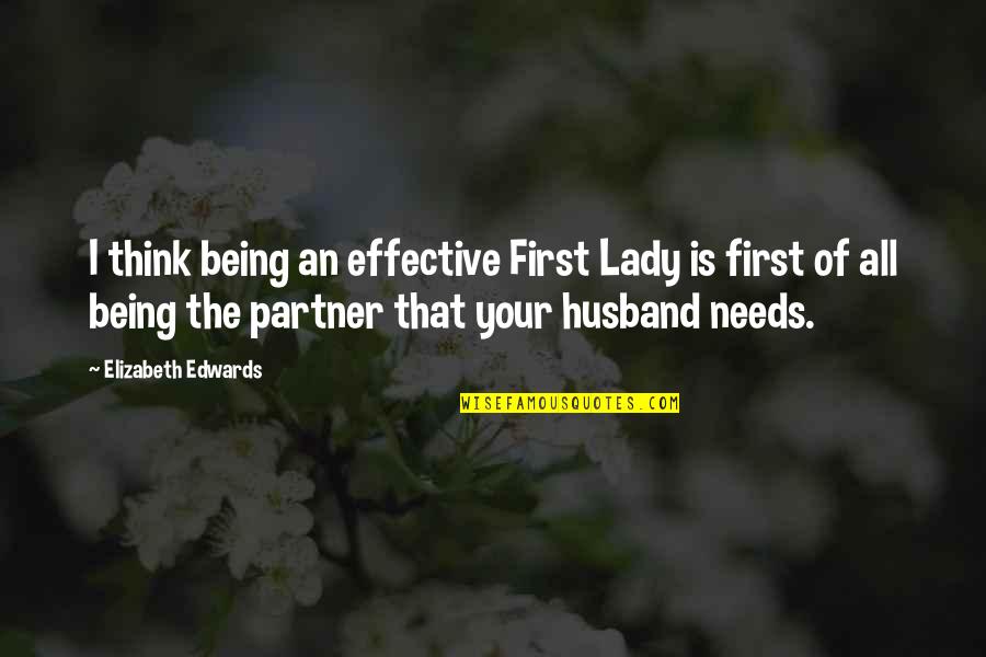 Partner Quotes By Elizabeth Edwards: I think being an effective First Lady is