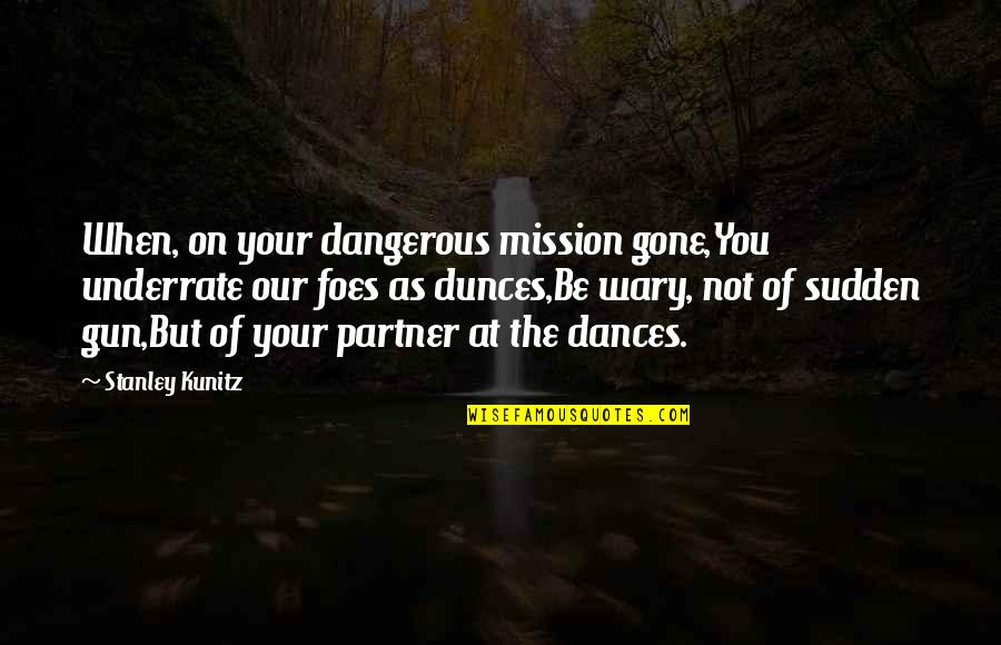 Partner Quotes By Stanley Kunitz: When, on your dangerous mission gone,You underrate our