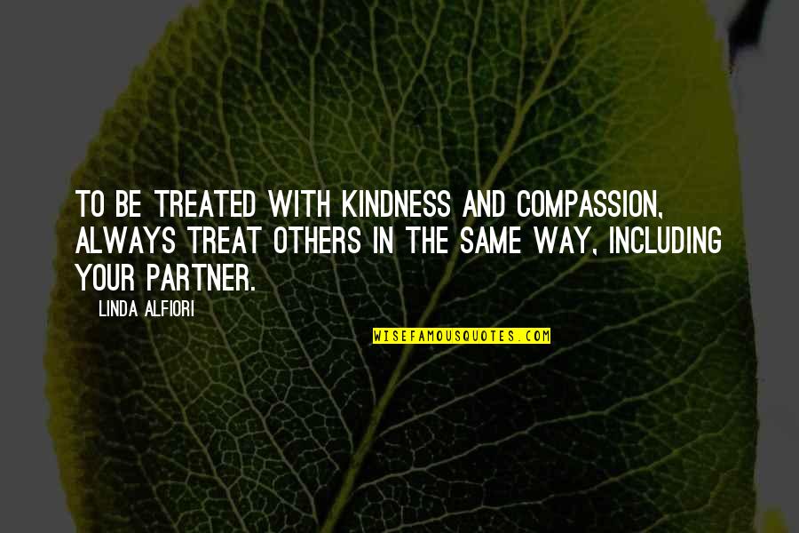 Partner Quotes Quotes By Linda Alfiori: TO BE TREATED WITH KINDNESS AND COMPASSION, ALWAYS