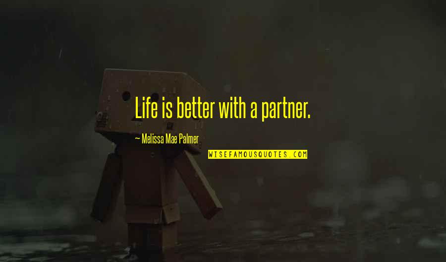 Partner Quotes Quotes By Melissa Mae Palmer: Life is better with a partner.