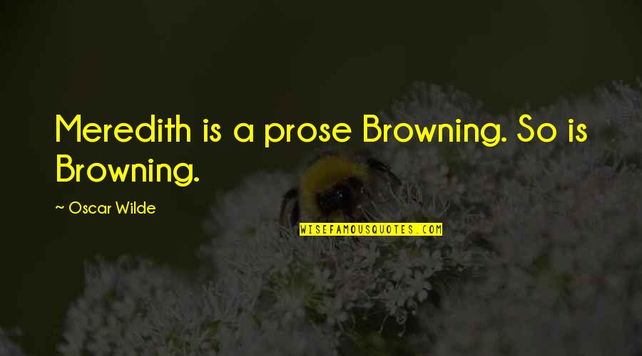 Partnerre Ltd Quotes By Oscar Wilde: Meredith is a prose Browning. So is Browning.