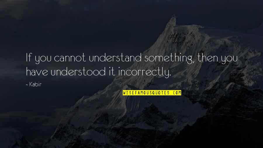 Partners In Business Quotes By Kabir: If you cannot understand something, then you have