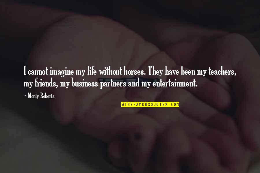 Partners In Business Quotes By Monty Roberts: I cannot imagine my life without horses. They