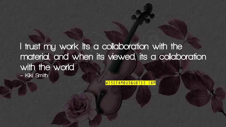 Partnerschaften Quotes By Kiki Smith: I trust my work. It's a collaboration with Partnerschaften Quotes By Kiki Smith: I trust my work. It's a collaboration with
