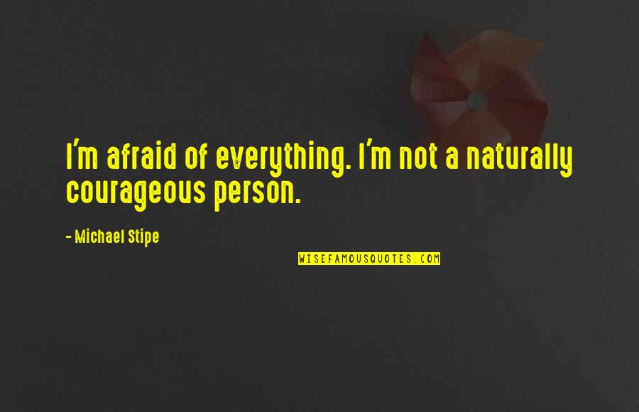 Partnership Challenges Quotes By Michael Stipe: I'm afraid of everything. I'm not a naturally Partnership Challenges Quotes By Michael Stipe: I'm afraid of everything. I'm not a naturally