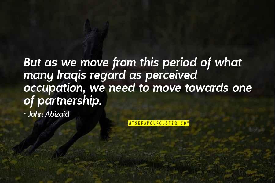 Partnership Quotes By John Abizaid: But as we move from this period of