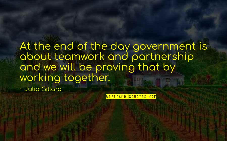 Partnership Teamwork Quotes By Julia Gillard: At the end of the day government is